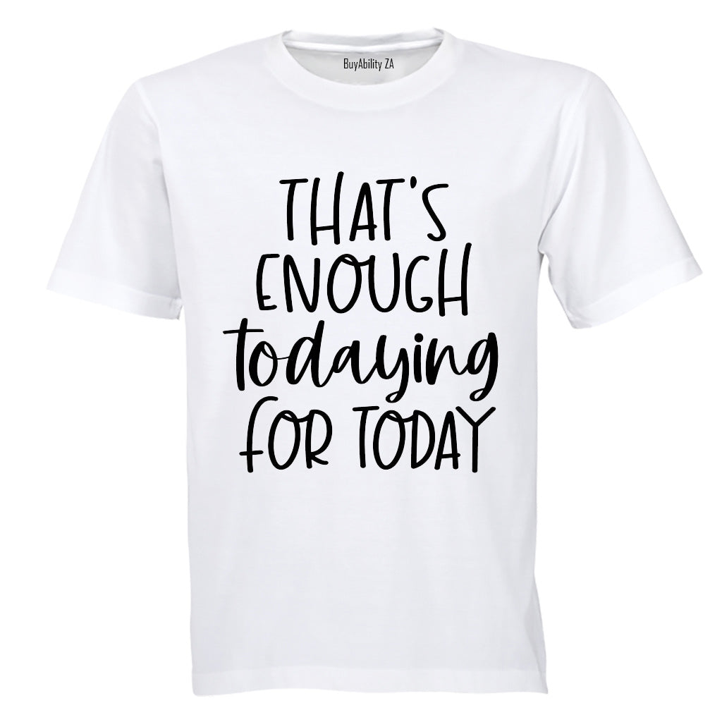 That's Enough TODAYING for Today - Adults - T-Shirt