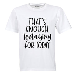 That's Enough TODAYING for Today - Adults - T-Shirt
